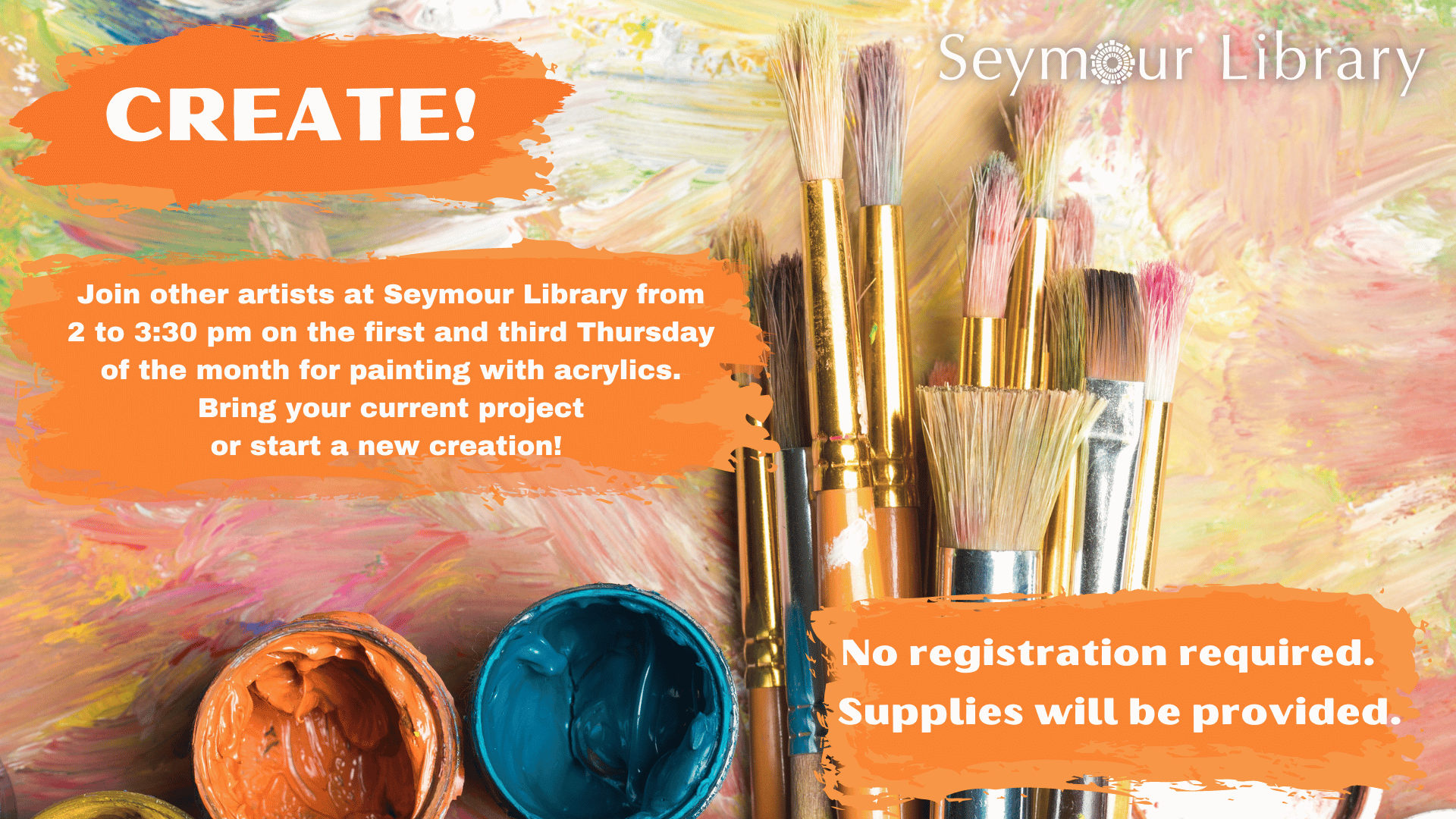 Create! at Seymour Library. Painting with acrylics, 2 to 3:30 pm on the first and third Thursday of the month. No registration required. Supplies will be provided.