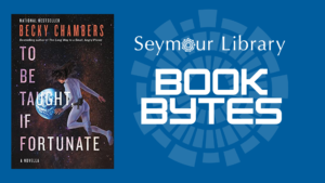 BOOK BYTES REVIEW -- image book jacket of To Be Taught if Fortunate by Becky Chambers and the Seymour Library logo featured in the graphic.