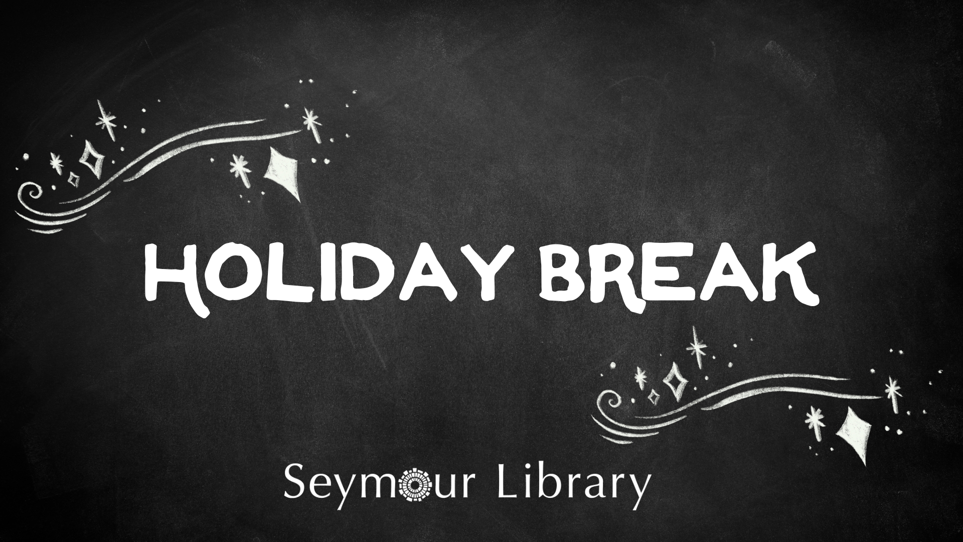 Holiday Break written on a chalkboard with the Seymour Library Logo and chalk stars and doodles.