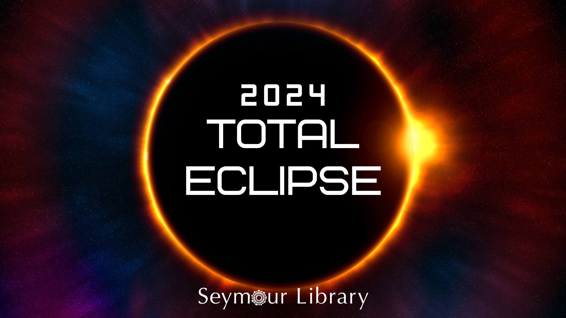 2024 Total Eclipse --image featuring an eclipse in space with the sun behind the moon and a Seymour Library logo at the bottom