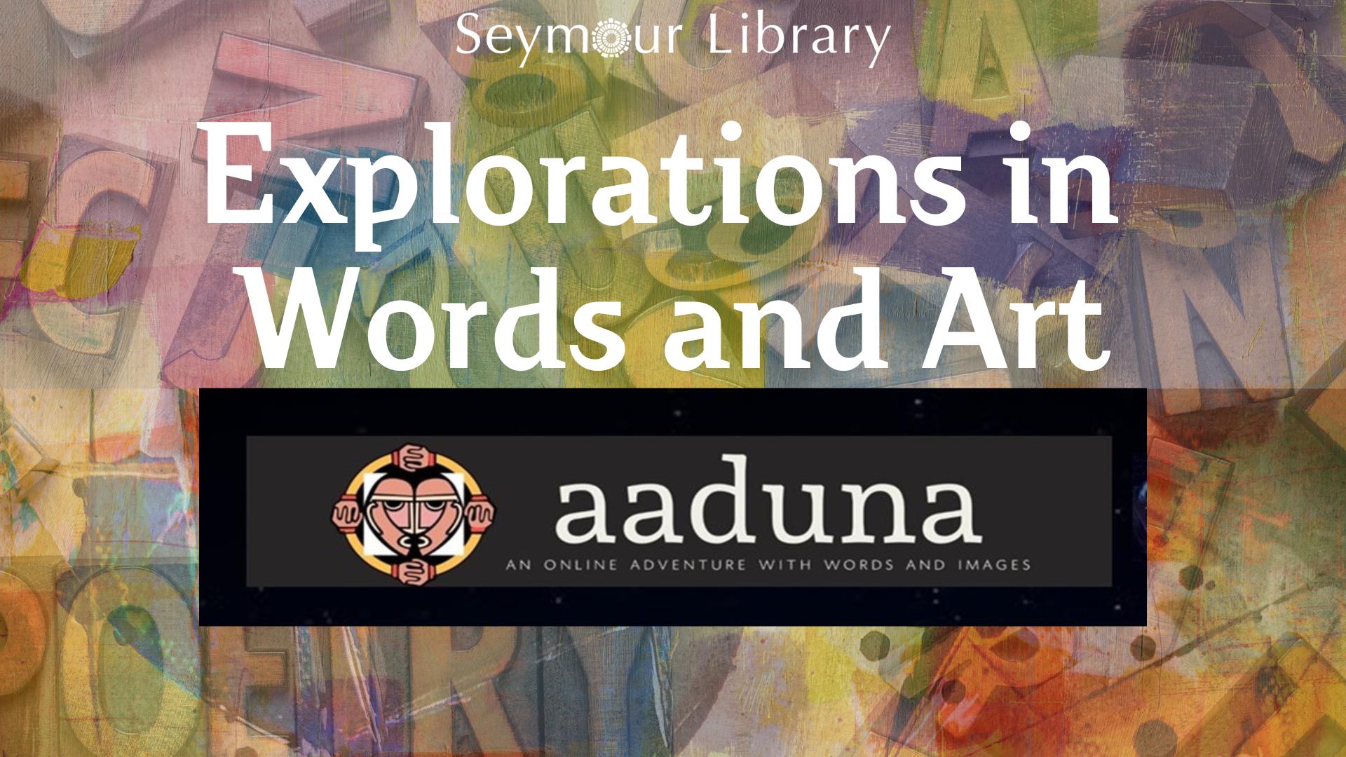Explorations In Words And Art -- graphic with Seymour Library Logo, aaduna logo and a background with bright colors, letters and words.