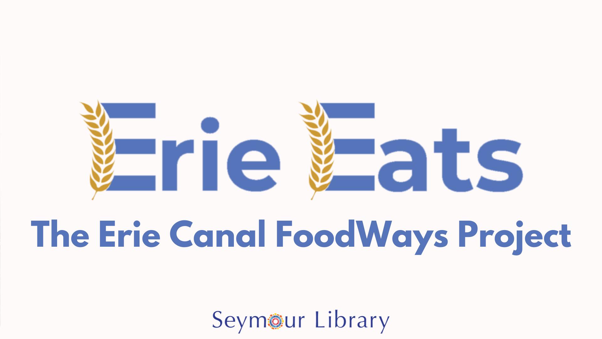 Erie Eats: The Erie Canal FoodWays Project -- graphic with logo for Seymour Library and Erie Eats with grains of wheat incorporated into the logo.