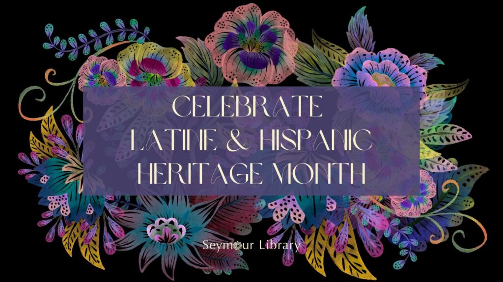 Celebrate Hispanic Heritage Month -- graphic with a variety of flowers on a black backgroundl and the Seymour Library logo at the bottom.